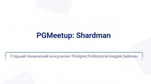 PGMeetup: Shardman | Старший технический консультант Postgres Professional Андрей Забелин