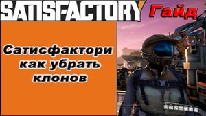 Как убрать клонов в Satisfactory!!! Satisfactory гайд