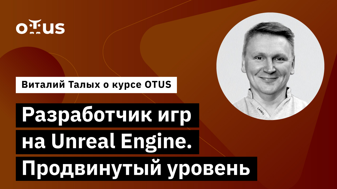Unreal Engine Game Developer. Professional // Виталий Талых о курсе OTUS
