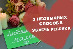 3 необычных способа увлечь ребенка [Шпильки|Женский журнал]