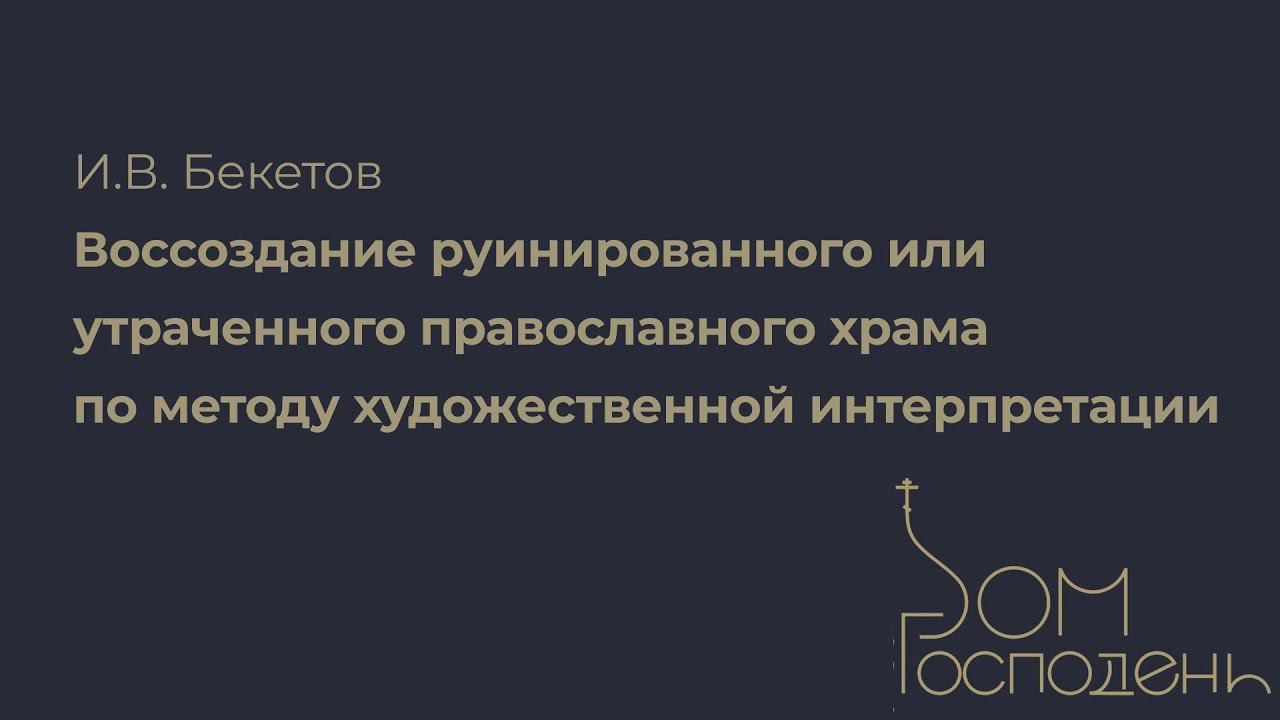 И. В. Бекетов. Воссоздание руинированного или утраченного православного храма | Дом Господень 2023