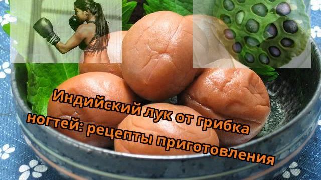 Индийский лук от грибка ногтей: рецепты приготовления