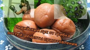 Индийский лук от грибка ногтей: рецепты приготовления