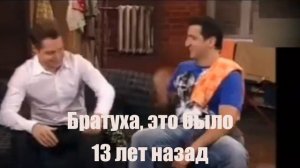 Братуха, это было 13 лет назад