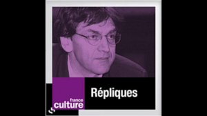 Extraits de Repliques du 07/07/12 ((France Culture)