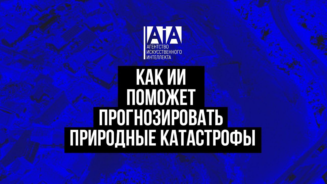 Как ИИ поможет прогнозировать природные катастрофы
