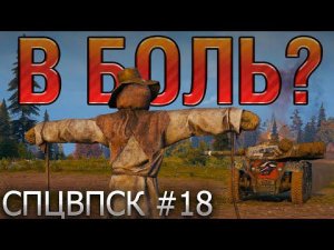 В БОЛЬ? СПЦВПСК №18. ЗА МГНОВЕНИЕ ДО... [World of Tanks]