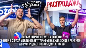 Новый штраф от Wildberries на 50 000₽! Ozon в 3 раза увеличивает тарифы на складское хранение!