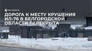 Дорога к месту крушения Ил-76 в Белгородской области перекрыта