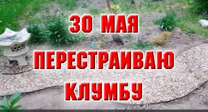 30 мая. Перестраиваю клумбу, которую заложила осенью.