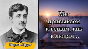 Марсель Пруст. Мы привыкаем к вещам, как к людям...