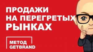 Как продавать на перегретых рынках? | Метод Getbrand