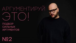 Выпуск №2. Подбор сильных аргументов