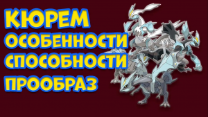 ЛЕГЕНДАРНЫЙ ПОКЕМОН КЮРЕМ. ОСОБЕННОСТИ, СПОСОБНОСТИ, ПРООБРАЗ
