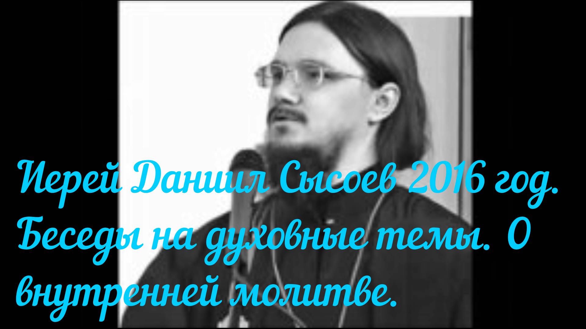 Иерей Даниил Сысоев 2016 год. Беседы на духовные темы. О внутренней молитве.