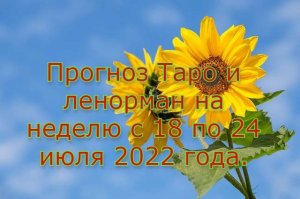 Прогноз Таро и Ленорман на неделю с 18 по 24 июля 2022 года.