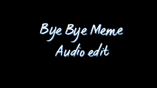Bye Bye Meme [Audio Edit] смотреть онлайн