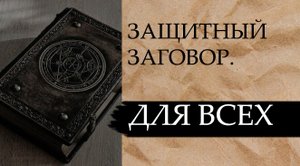 ЗАЩИТНЫЙ ЗАГОВОР...ДЛЯ ВСЕХ..