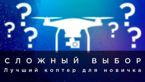 СЛОЖНЫЙ ВЫБОР - Лучший коптер (для новичка).mp4