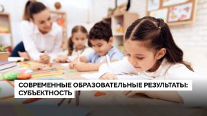 Современные образовательные результаты_ СУБЪЕКТНОСТЬ