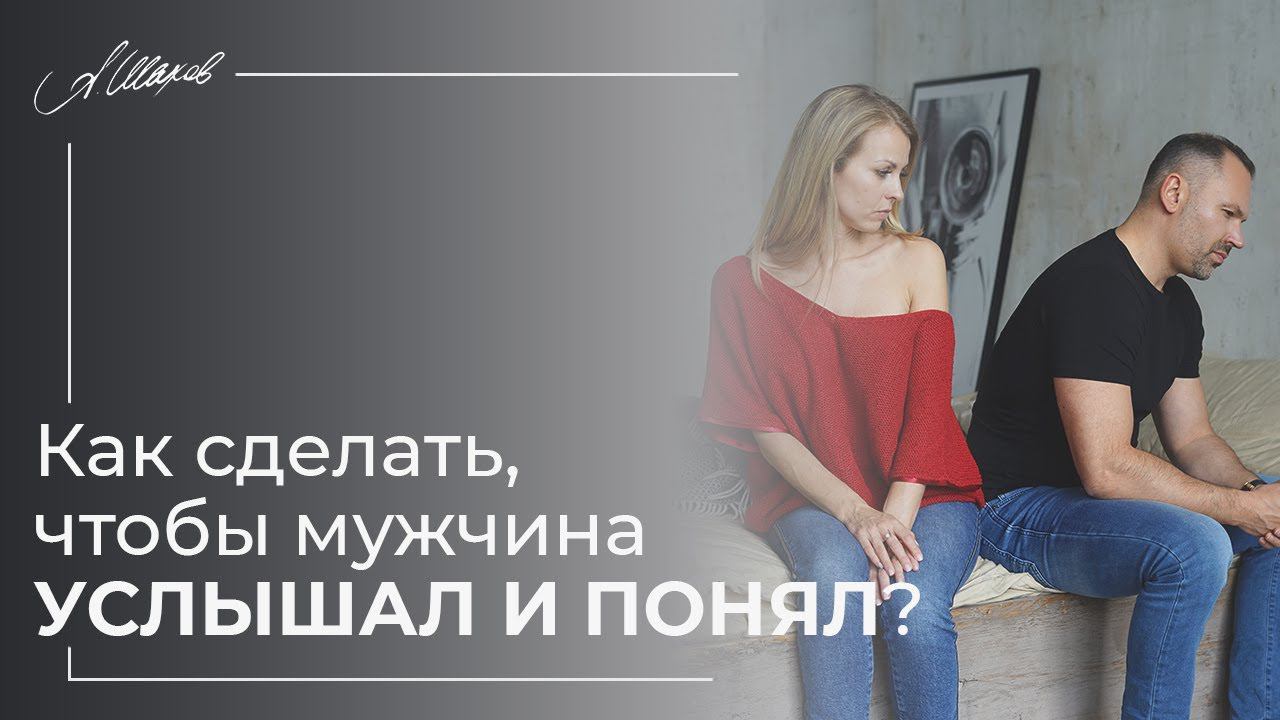 Как сделать, чтобы мужчины услышал и понял? Мужская психология. Семейные отношения. Александр Шахов.