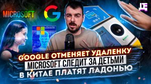 ДЕПЛОЙ НЬЮС: Google отменяет удаленку / Microsoft следит за детьми / В Китае платят ладонью