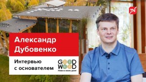 Александр Дубовенко. Про компанию GOOD WOOD, скатные кровли и персональный YouTube-блог