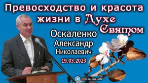 Оскаленко А.Н. 19.03.2023. Превосходство и красота жизни в Духе Святом