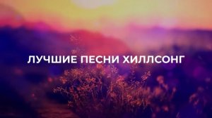 1 ЧАС ЛУЧШИХ ПЕСЕН ХИЛЛСОНГ (HILLSONG) (720p)