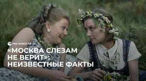 "Москва слезам не верит": малоизвестные факты