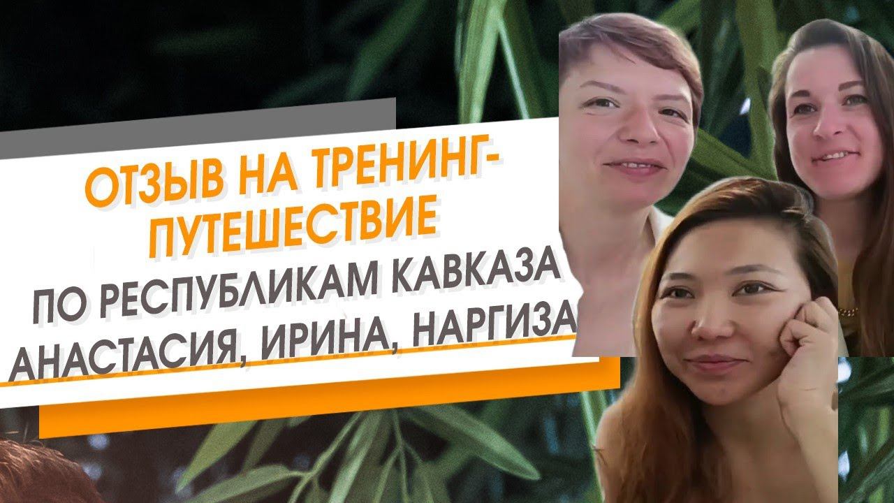 Отзыв Ирины, Анастасии и Наргизы о тренинге-путешествии по республикам Кавказа