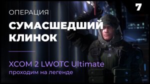 XCOM 2 LWOTC Операция 7 Сумасшедший клинок на легенде Ultimate Mod