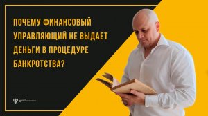 Почему финансовый управляющий не выдает деньги в процедуре банкротства