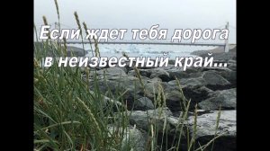 Если ждет тебя дорога в неизвестный край
