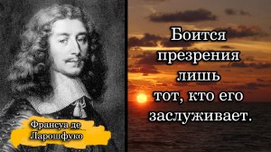 Франсуа де Ларошфуко. Боится презрения лишь тот, кто его заслуживает.