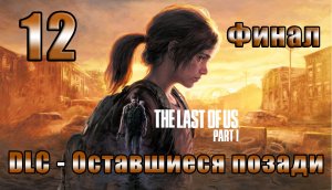 ?ФИНАЛ ?DLC - Оставшиеся позади?The Last of Us Part I ?(2023)?- на ПК ➤ Прохождение # 12 ➤