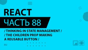React - 088 - Thinking In State Management - The children Prop Making a Reusable Button