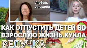 🌻КАК ОТПУСТИТЬ ДЕТЕЙ ВО ВЗРОСЛУЮ жизЖИЗНЬ.КУКЛА ВЕДУЧКА🌻.mp4