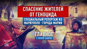 СПАСЕНИЕ ЖИТЕЛЕЙ ОТ ГЕНОЦИДА. СПЕЦИАЛЬНЫЙ РЕПОРТАЖ ИЗ МАРИУПОЛЯ - ГОРОДА МАРИИ