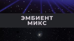 Космический эмбиент музыкальный микс, путешествие к звездам, снятие стресса и расслабление.