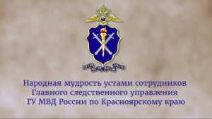 Народная мудрость устами сотрудников Главного следственного управления ГУ МВД России по краю