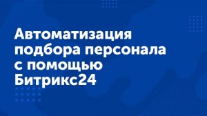 Вебинар «Автоматизация подбора персонала с помощью Битрикс24»