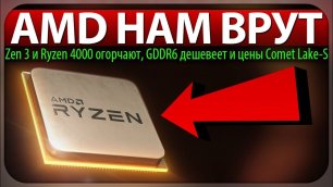 AMD НАМ ВРУТ, Zen 3 и Ryzen 4000 огорчают, GDDR6 дешевеет и цены Comet Lake-S