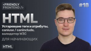 18. Актуальность HTML-тегов и атрибутов. Сервисы caniuse и caninclude. Валидатор разметки от W3C