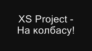 XS Project - На колбасу!