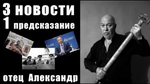 3 НОВОСТИ и 1 ПРЕДСКАЗАНИЕ / отец Александр