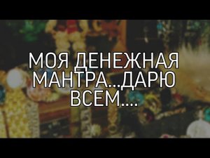 МОЯ ДЕНЕЖНАЯ МАНТРА…ДАРЮ ВСЕМ…