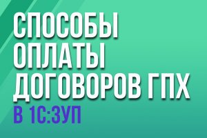 Способы оплаты договоров гражданско-правового характера в конфигурации "1С:ЗУП"