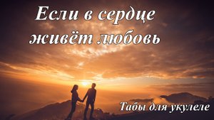Ю. Савичева "Если в сердце живёт любовь" - табы для укулеле