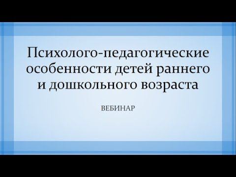 Вебинар «Психолого педагогические особенности детей раннего и дошкольного возраста»